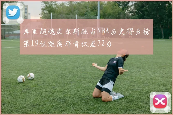 库里超越皮尔斯独占NBA历史得分榜第19位距离邓肯仅差72分