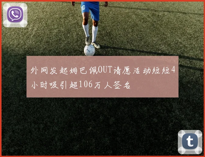 外网发起姆巴佩OUT请愿活动短短4小时吸引超106万人签名