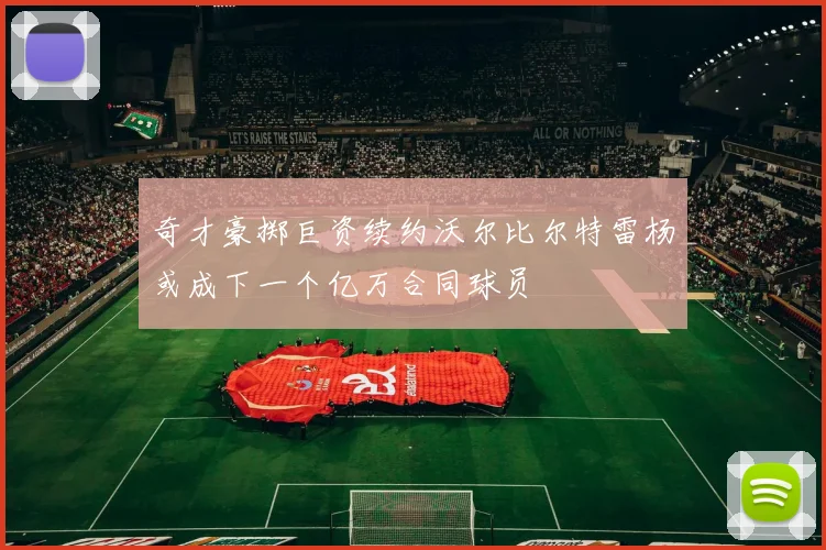 奇才豪掷巨资续约沃尔比尔特雷杨或成下一个亿万合同球员