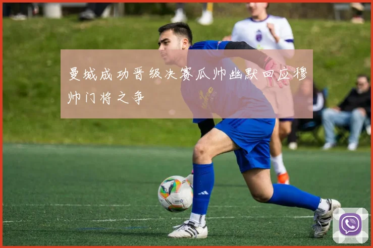 曼城成功晋级决赛瓜帅幽默回应穆帅门将之争