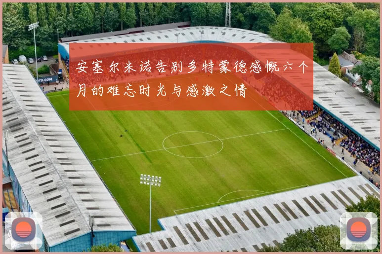 安塞尔米诺告别多特蒙德感慨六个月的难忘时光与感激之情