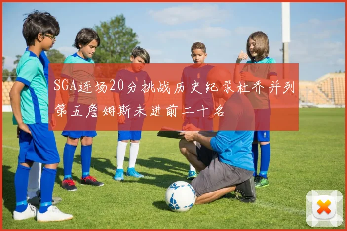 SGA连场20分挑战历史纪录杜乔并列第五詹姆斯未进前二十名