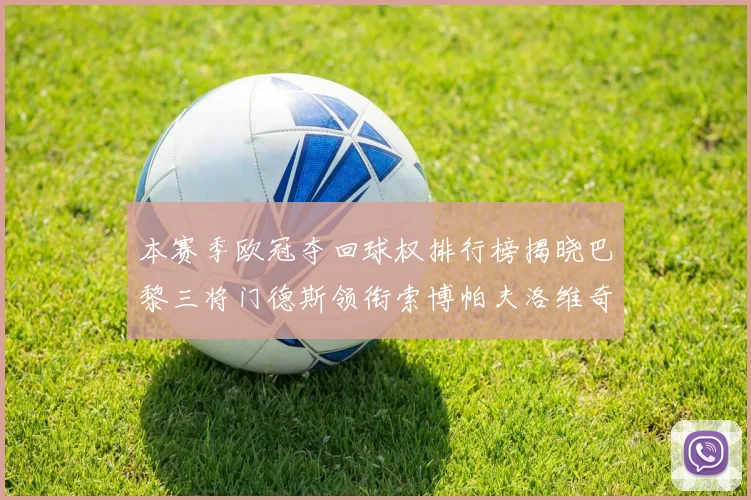 本赛季欧冠夺回球权排行榜揭晓巴黎三将门德斯领衔索博帕夫洛维奇紧随其后