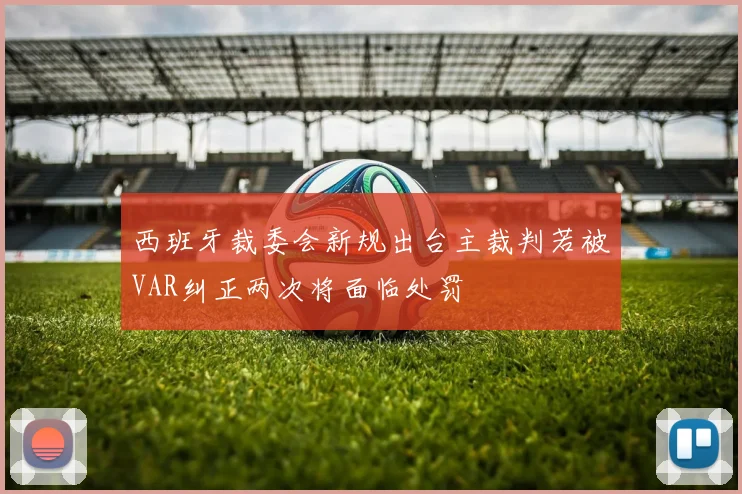 西班牙裁委会新规出台主裁判若被VAR纠正两次将面临处罚