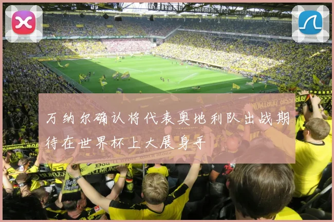 万纳尔确认将代表奥地利队出战期待在世界杯上大展身手